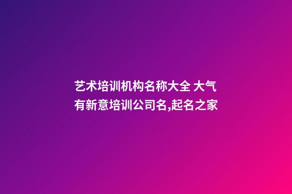 艺术培训机构名称大全 大气有新意培训公司名,起名之家-第1张-公司起名-玄机派